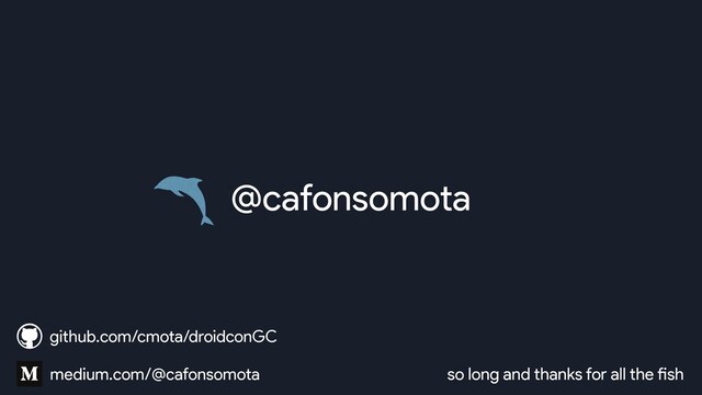 @cafonsomota
so long and thanks for all the fish
medium.com/@cafonsomota
github.com/cmota/droidconGC
