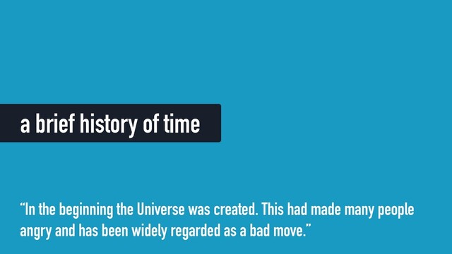 a brief history of time
“In the beginning the Universe was created. This had made many people
angry and has been widely regarded as a bad move.”
