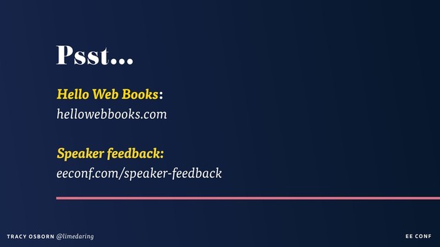 EE CON F
T RAC Y O S B OR N @limedaring
Psst…
Hello Web Books:
hellowebbooks.com
Speaker feedback:
eeconf.com/speaker-feedback
