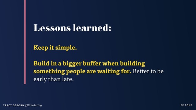 EE CON F
T RAC Y O S B OR N @limedaring
Lessons learned:
Keep it simple.
Build in a bigger buffer when building
something people are waiting for. Better to be
early than late.

