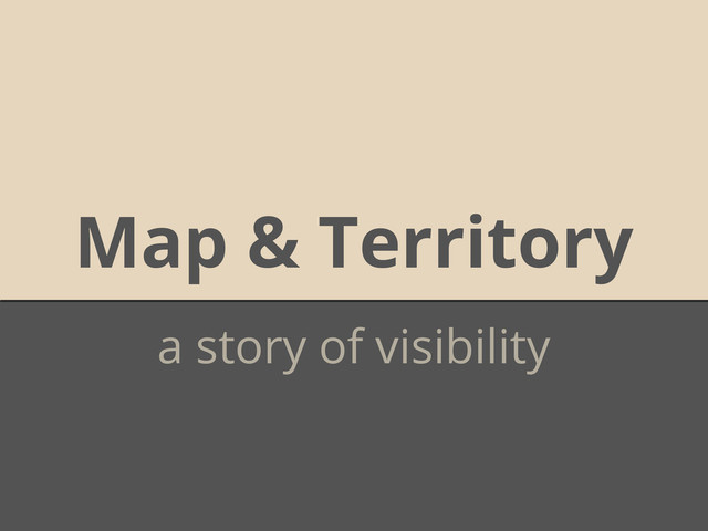 Map & Territory
a story of visibility
