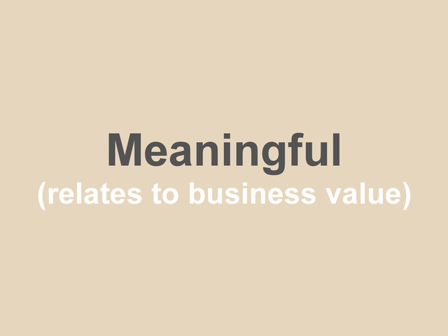 Meaningful
(relates to business value)

