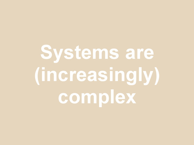 Systems are
(increasingly)
complex
