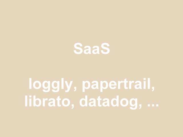 SaaS
loggly, papertrail,
librato, datadog, ...
