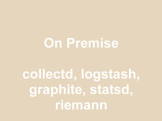 On Premise
collectd, logstash,
graphite, statsd,
riemann
