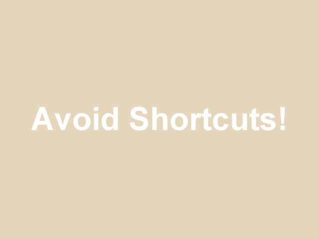 Avoid Shortcuts!
