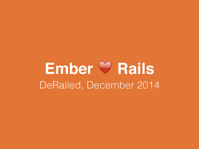 Ember ♥ Rails
DeRailed, December 2014
