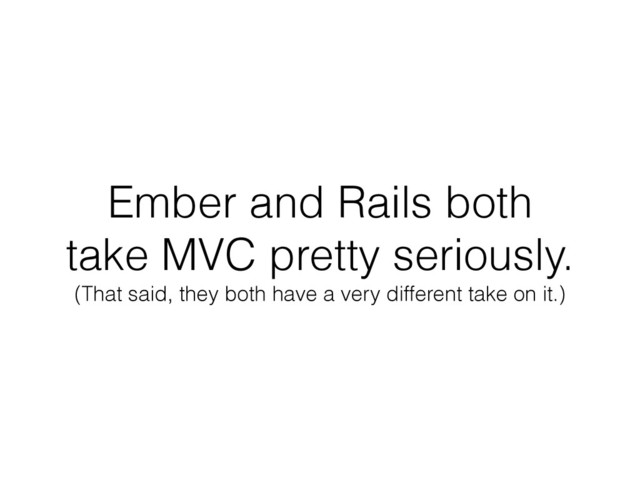 Ember and Rails both
take MVC pretty seriously.
(That said, they both have a very different take on it.)
