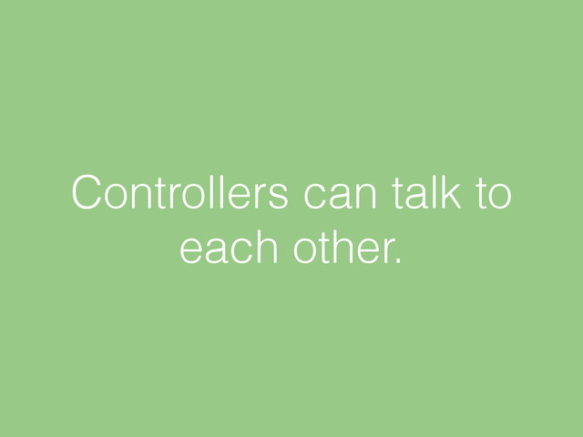 Controllers can talk to
each other.
