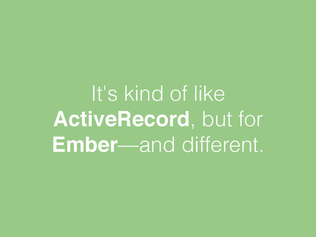 It's kind of like
ActiveRecord, but for
Ember—and different.
