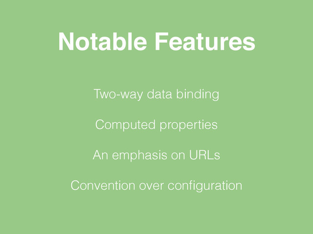 Notable Features
Two-way data binding
Computed properties
An emphasis on URLs
Convention over conﬁguration
