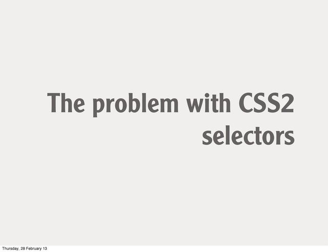 The problem with CSS2
selectors
Thursday, 28 February 13
