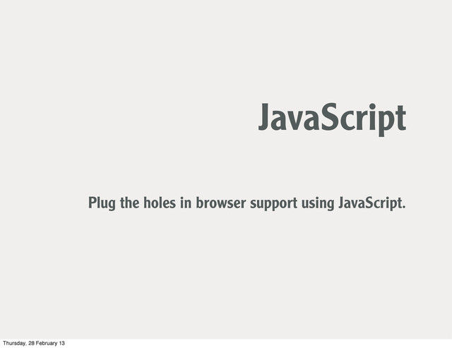 JavaScript
Plug the holes in browser support using JavaScript.
Thursday, 28 February 13
