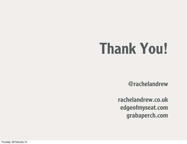 Thank You!
@rachelandrew
rachelandrew.co.uk
edgeofmyseat.com
grabaperch.com
Thursday, 28 February 13

