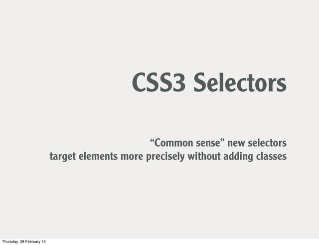CSS3 Selectors
“Common sense” new selectors
target elements more precisely without adding classes
Thursday, 28 February 13
