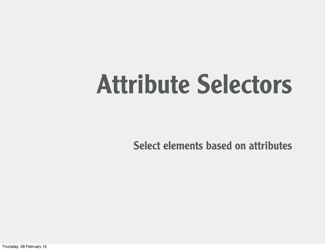 Attribute Selectors
Select elements based on attributes
Thursday, 28 February 13
