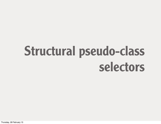 Structural pseudo-class
selectors
Thursday, 28 February 13
