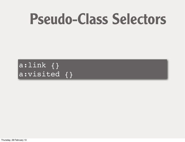 a:link {}
a:visited {}
Pseudo-Class Selectors
Thursday, 28 February 13
