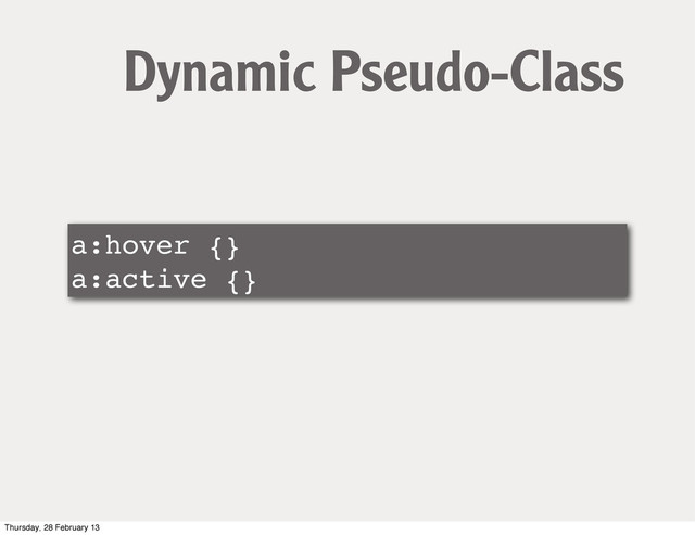 a:hover {}
a:active {}
Dynamic Pseudo-Class
Thursday, 28 February 13

