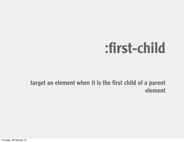 :ﬁrst-child
target an element when it is the ﬁrst child of a parent
element
Thursday, 28 February 13

