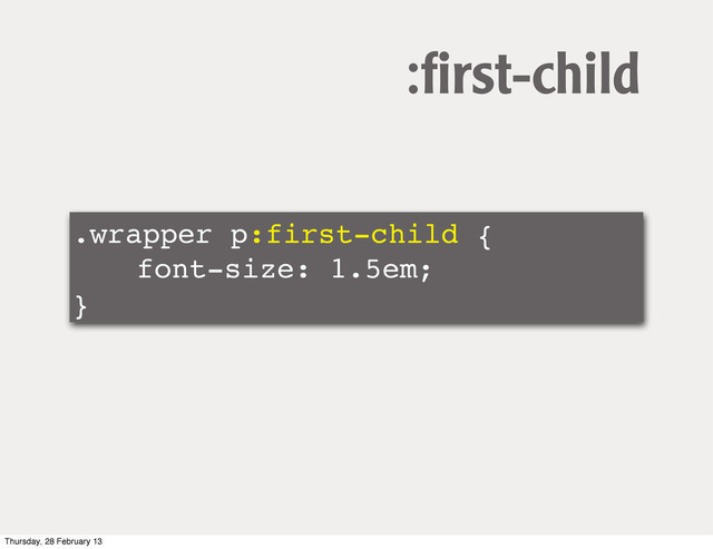 .wrapper p:first-child {
! ! font-size: 1.5em;
}
:ﬁrst-child
Thursday, 28 February 13
