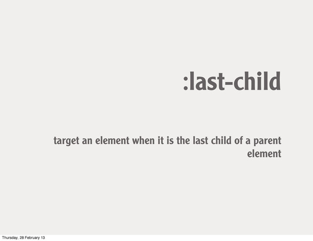 :last-child
target an element when it is the last child of a parent
element
Thursday, 28 February 13
