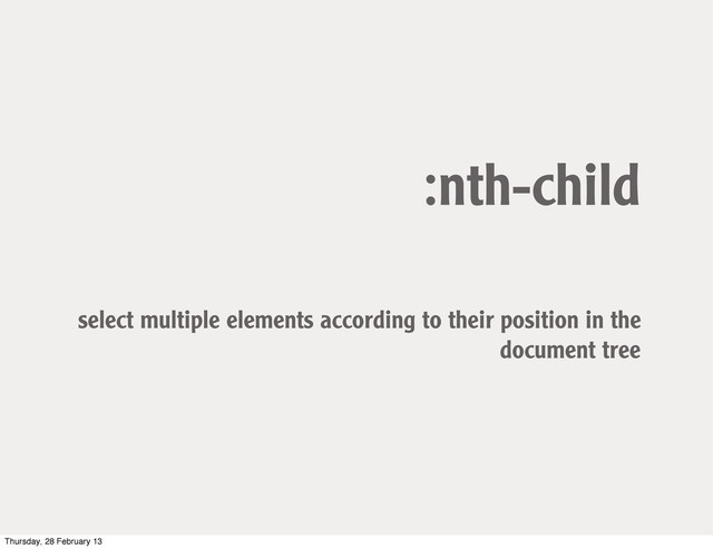 :nth-child
select multiple elements according to their position in the
document tree
Thursday, 28 February 13

