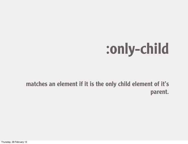 :only-child
matches an element if it is the only child element of it’s
parent.
Thursday, 28 February 13
