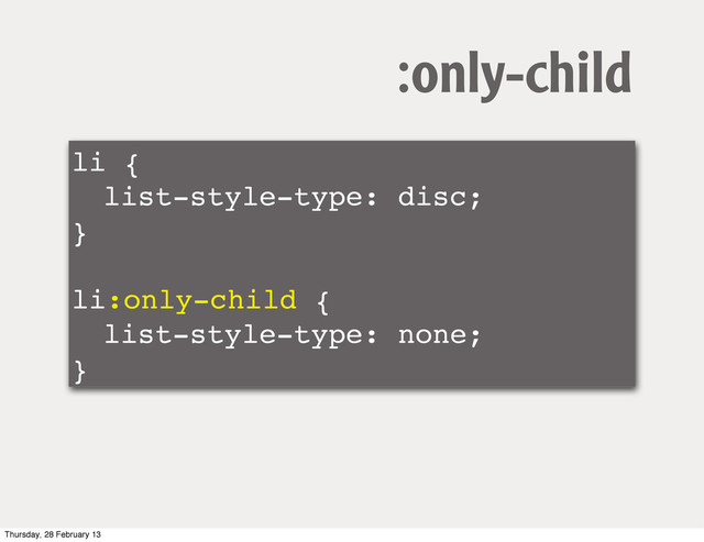li {
! list-style-type: disc;
}
!
li:only-child {
! list-style-type: none;
}
:only-child
Thursday, 28 February 13
