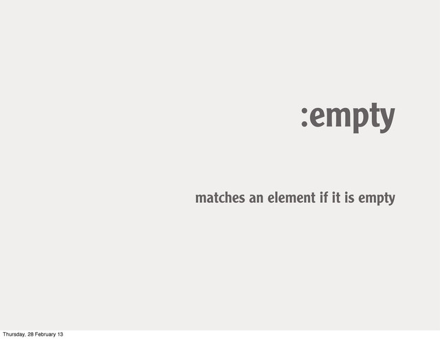 :empty
matches an element if it is empty
Thursday, 28 February 13
