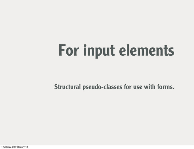 For input elements
Structural pseudo-classes for use with forms.
Thursday, 28 February 13
