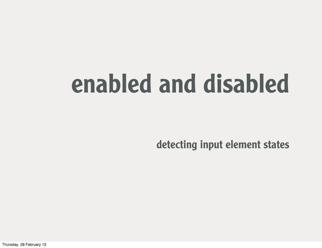 enabled and disabled
detecting input element states
Thursday, 28 February 13
