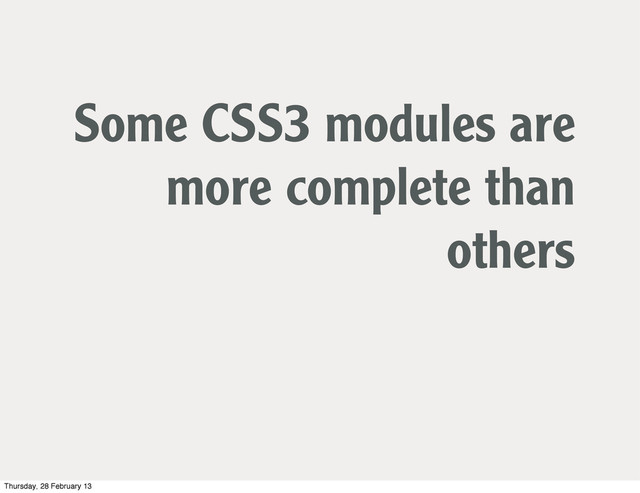 Some CSS3 modules are
more complete than
others
Thursday, 28 February 13
