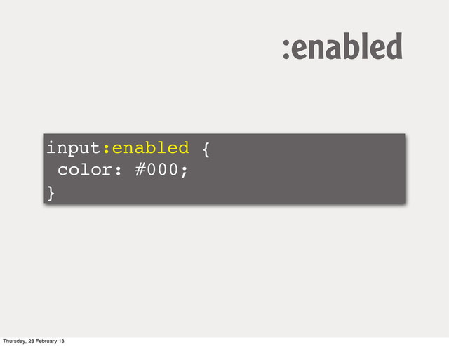 input:enabled {
color: #000;
}
:enabled
Thursday, 28 February 13
