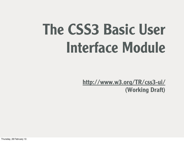 The CSS3 Basic User
Interface Module
http://www.w3.org/TR/css3-ui/
(Working Draft)
Thursday, 28 February 13
