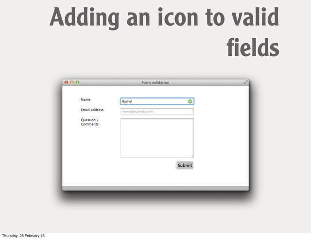 Adding an icon to valid
ﬁelds
Thursday, 28 February 13
