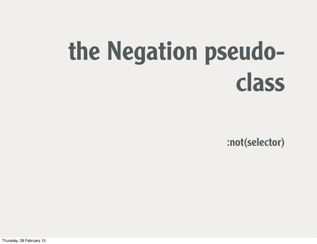 the Negation pseudo-
class
:not(selector)
Thursday, 28 February 13
