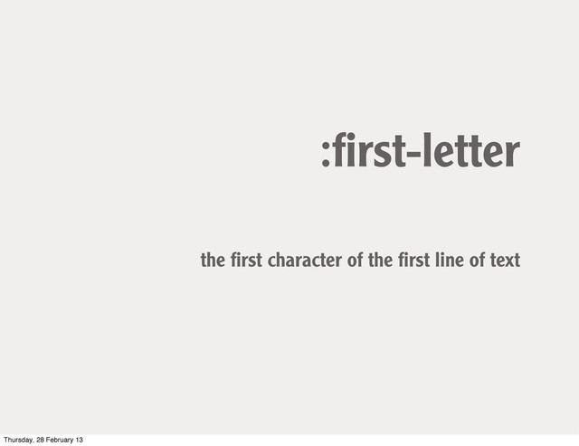 :ﬁrst-letter
the ﬁrst character of the ﬁrst line of text
Thursday, 28 February 13
