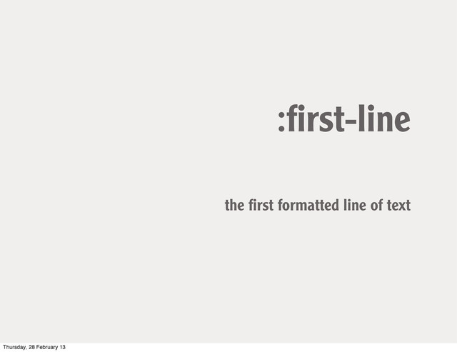 :ﬁrst-line
the ﬁrst formatted line of text
Thursday, 28 February 13
