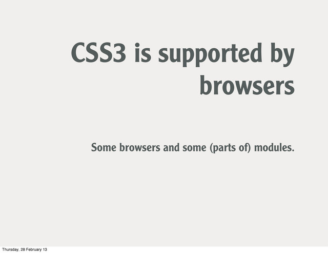 CSS3 is supported by
browsers
Some browsers and some (parts of) modules.
Thursday, 28 February 13
