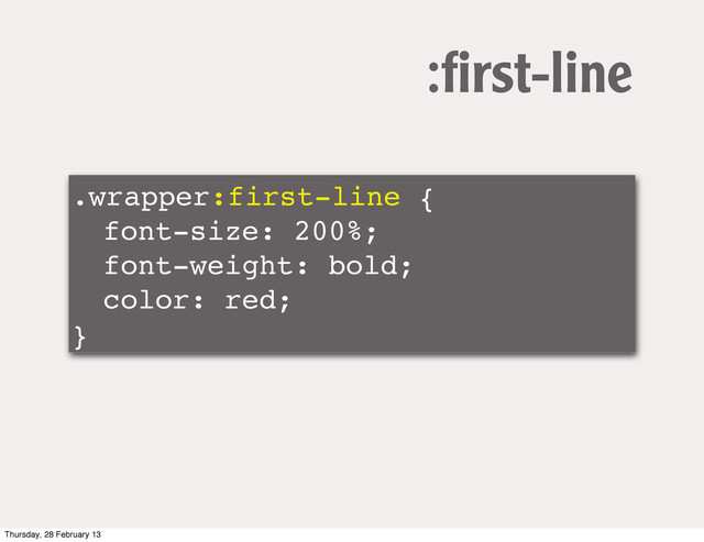 .wrapper:first-line {
! font-size: 200%;
! font-weight: bold;
! color: red;
}
:ﬁrst-line
Thursday, 28 February 13
