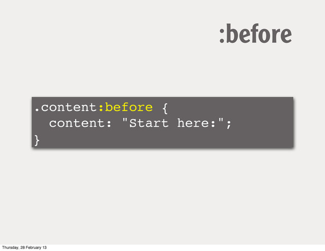 .content:before {
content: "Start here:";
}
:before
Thursday, 28 February 13
