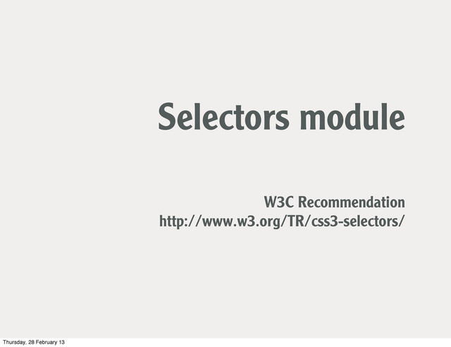 Selectors module
W3C Recommendation
http://www.w3.org/TR/css3-selectors/
Thursday, 28 February 13
