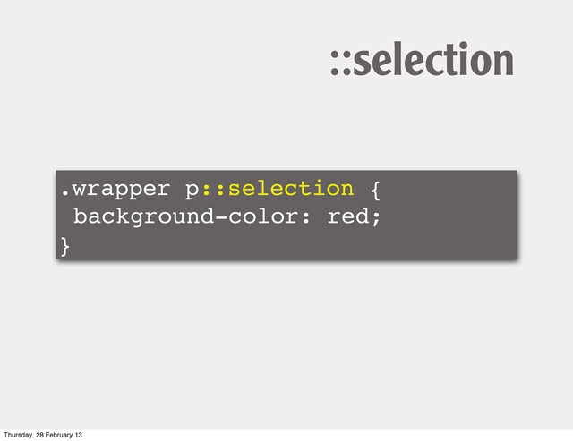 .wrapper p::selection {!
background-color: red;
}
::selection
Thursday, 28 February 13
