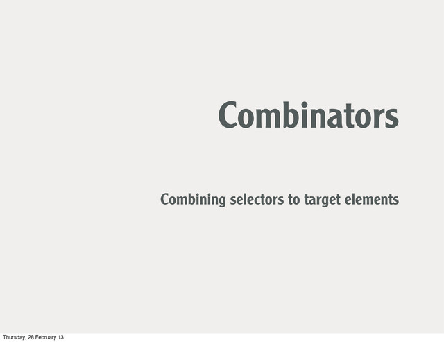 Combinators
Combining selectors to target elements
Thursday, 28 February 13
