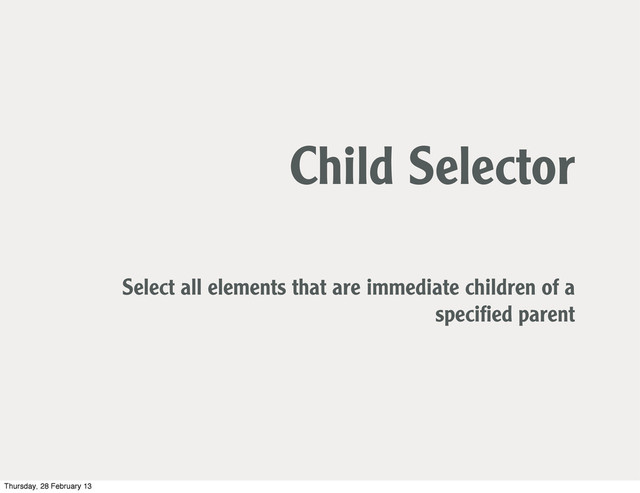 Child Selector
Select all elements that are immediate children of a
speciﬁed parent
Thursday, 28 February 13

