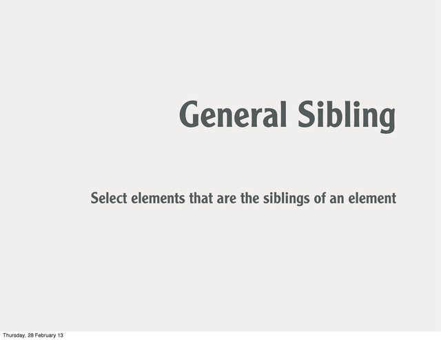 General Sibling
Select elements that are the siblings of an element
Thursday, 28 February 13
