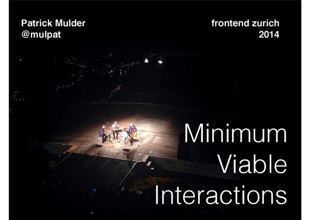 Patrick Mulder!
@mulpat
Minimum
Viable
Interactions
frontend zurich!
2014
