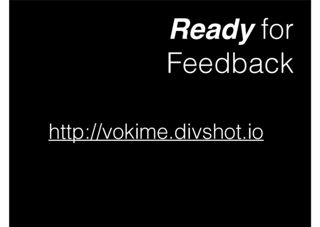 Ready for
Feedback
http://vokime.divshot.io
