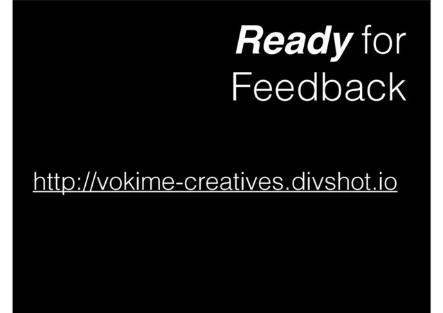 Ready for
Feedback
http://vokime-creatives.divshot.io

